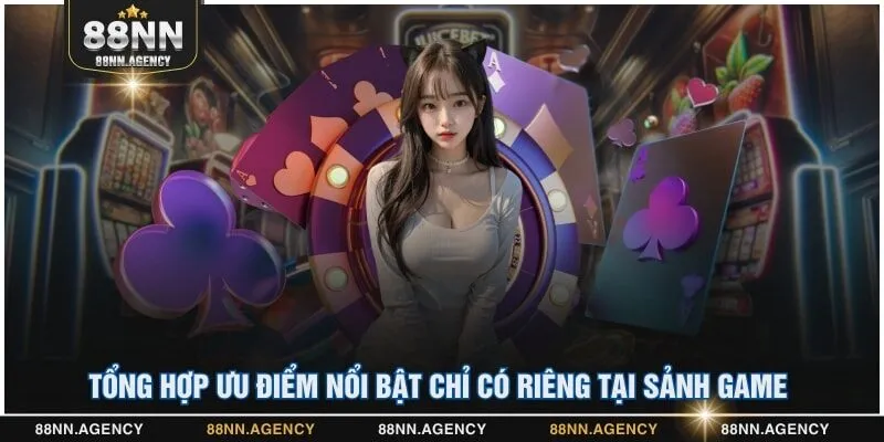 Tổng hợp ưu điểm nổi bật chỉ có riêng tại sảnh game